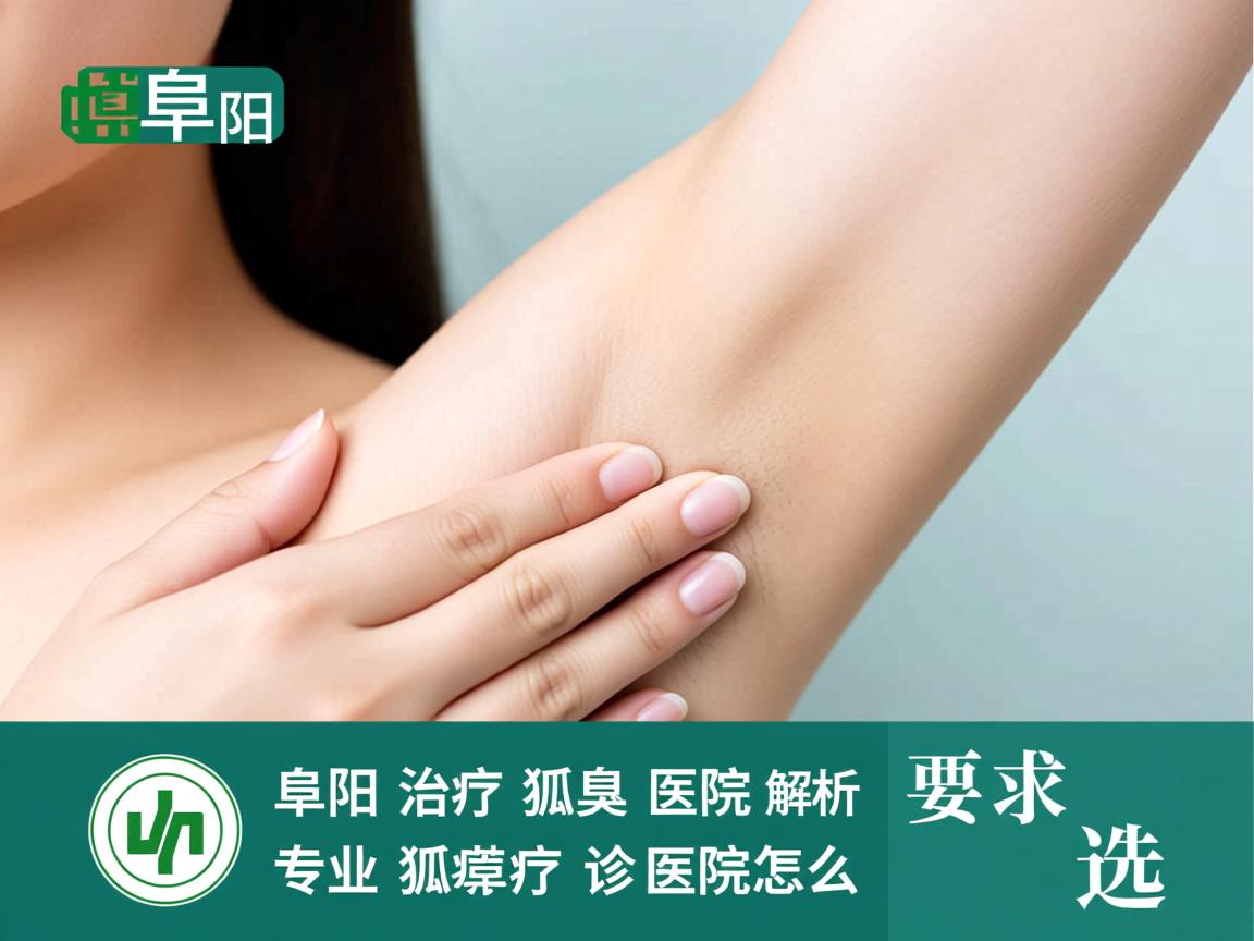 阜阳治疗狐臭医院解析,专业狐臭诊疗医院怎么选 阜阳治疗狐臭医院解析,专业狐臭诊疗医院怎么选