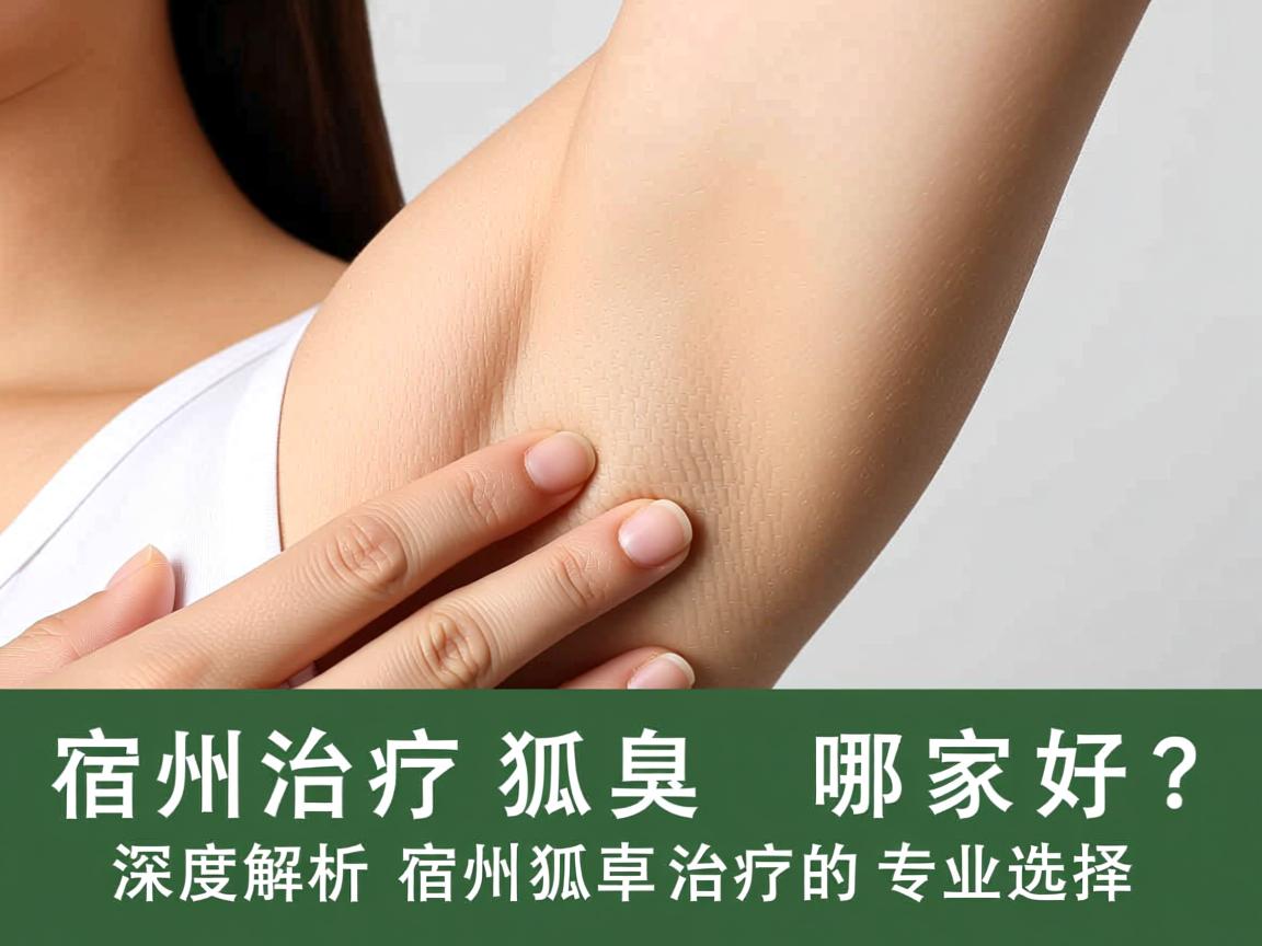 宿州治疗狐臭哪家好?深度解析宿州狐臭治疗的专业选择 宿州治疗狐臭哪家好?深度解析宿州狐臭治疗的专业选择