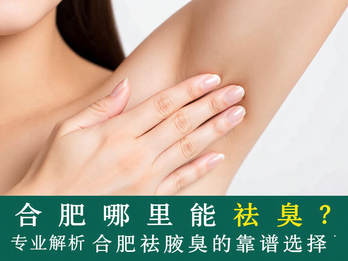 合肥哪里能祛腋臭？专业解析合肥祛腋臭的靠谱选择