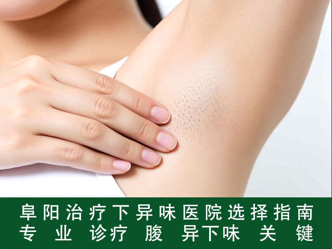 阜阳治疗腋下异味医院选择指南,专业诊疗腋下异味的关键 阜阳治疗腋下异味医院选择指南,专业诊疗腋下异味的关键