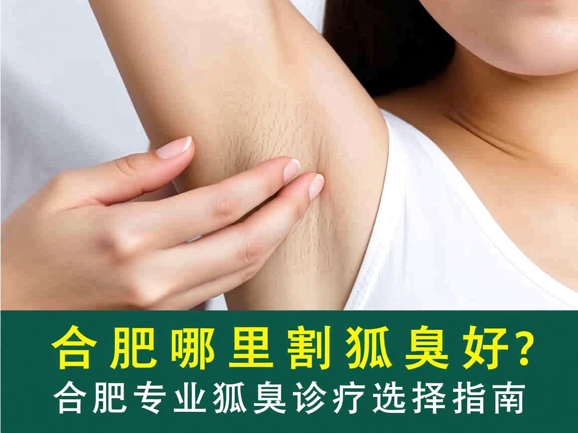 合肥哪里割狐臭好？合肥专业狐臭诊疗选择指南