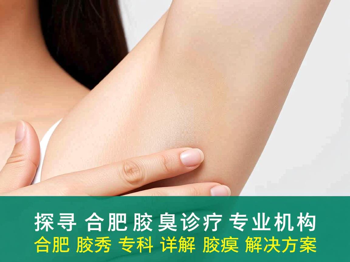 探寻合肥腋臭诊疗专业机构，合肥腋秀专科详解腋臭解决方案