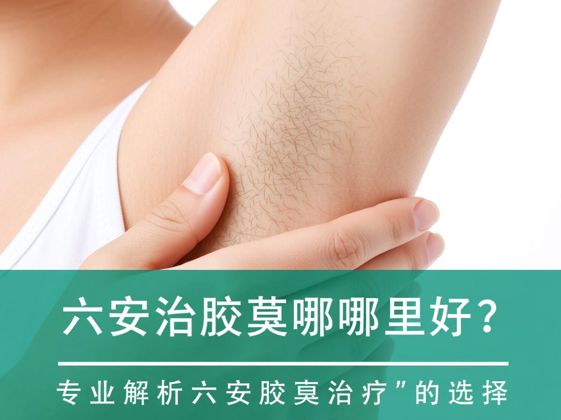 六安治疗腋臭哪里好?专业解析六安腋臭治疗的选择 六安治疗腋臭哪里好?专业解析六安腋臭治疗的选择