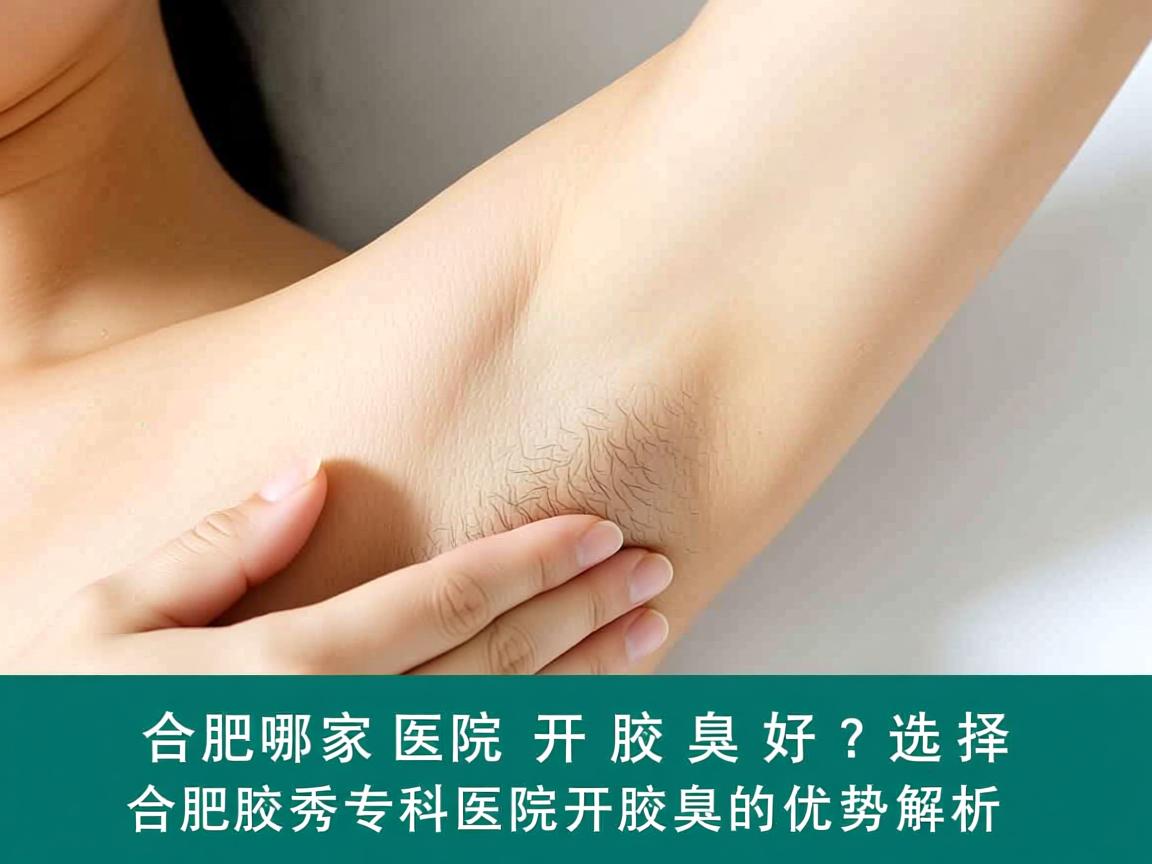 合肥哪家医院开腋臭好？选择合肥腋秀专科医院开腋臭的优势解析