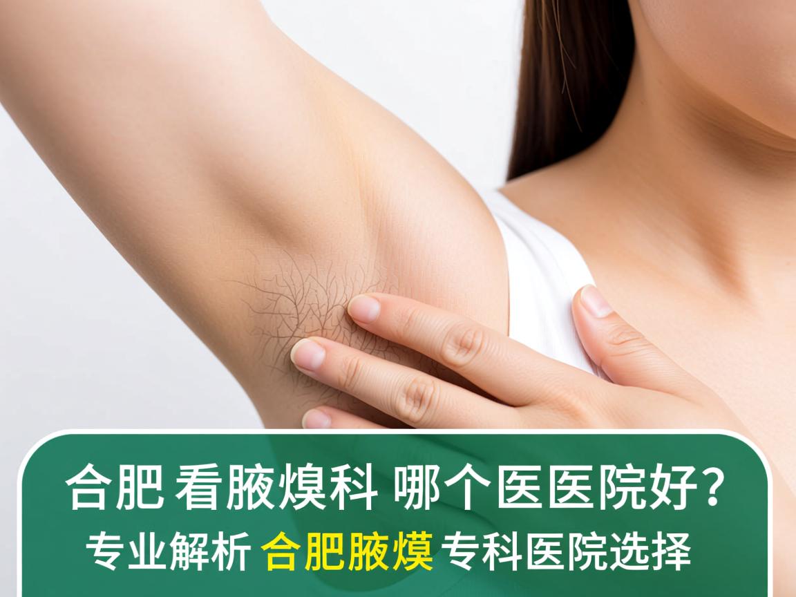 在合肥看腋臭科哪个医院好？专业解析合肥腋臭专科医院选择