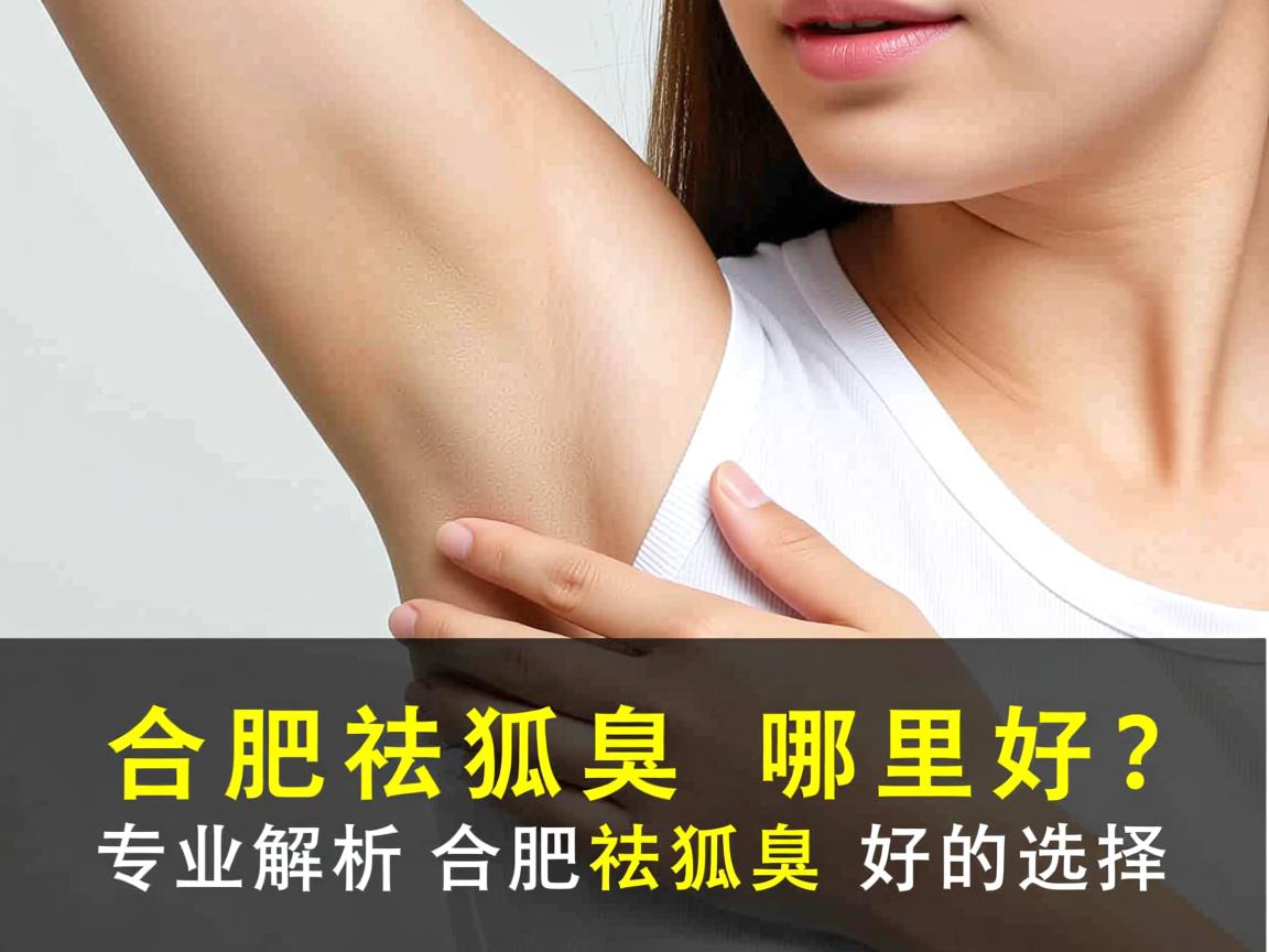 合肥祛狐臭哪里好?专业解析合肥祛狐臭好的选择 合肥祛狐臭哪里好?专业解析合肥祛狐臭好的选择