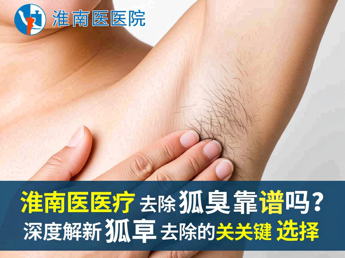 淮南医院去除狐臭靠谱吗？深度解析狐臭去除的关键选择