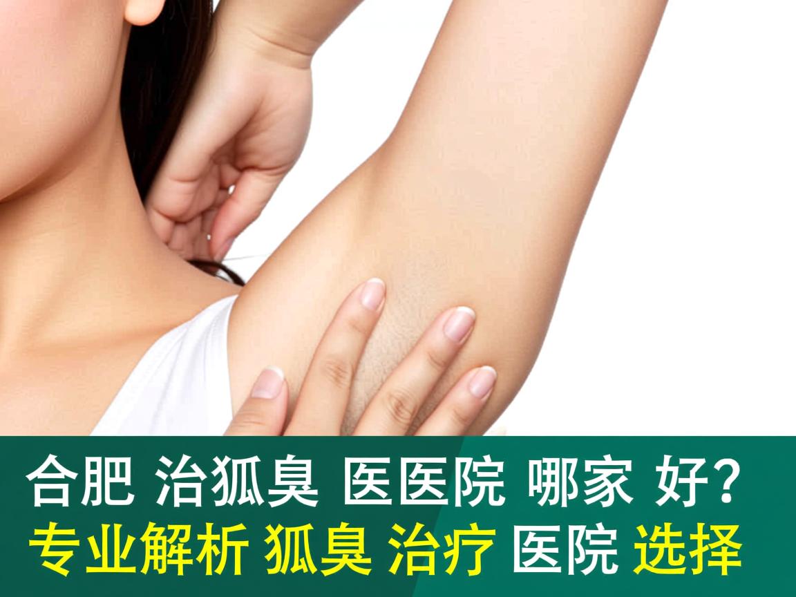 合肥治狐臭医院哪家好?专业解析狐臭治疗医院的选择 合肥治狐臭医院哪家好?专业解析狐臭治疗医院的选择