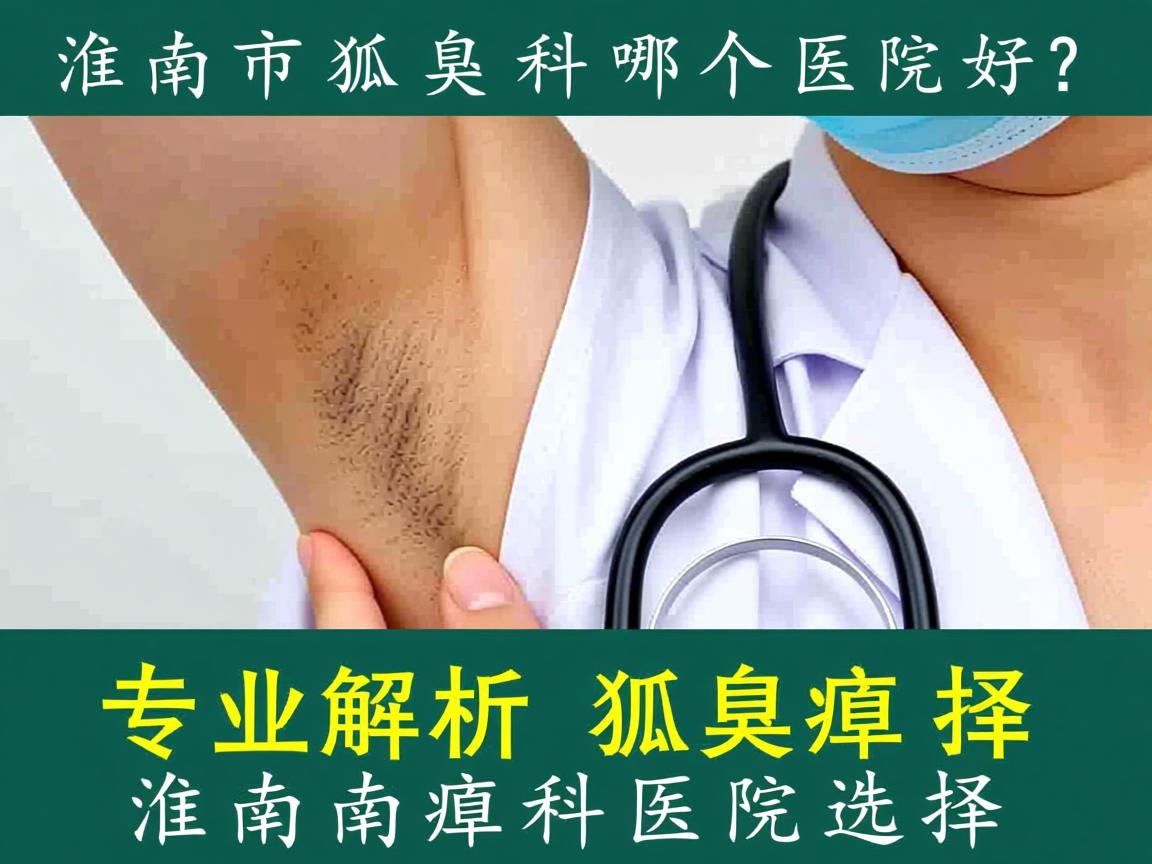 淮南市狐臭科哪个医院好？专业解析淮南狐臭科医院选择