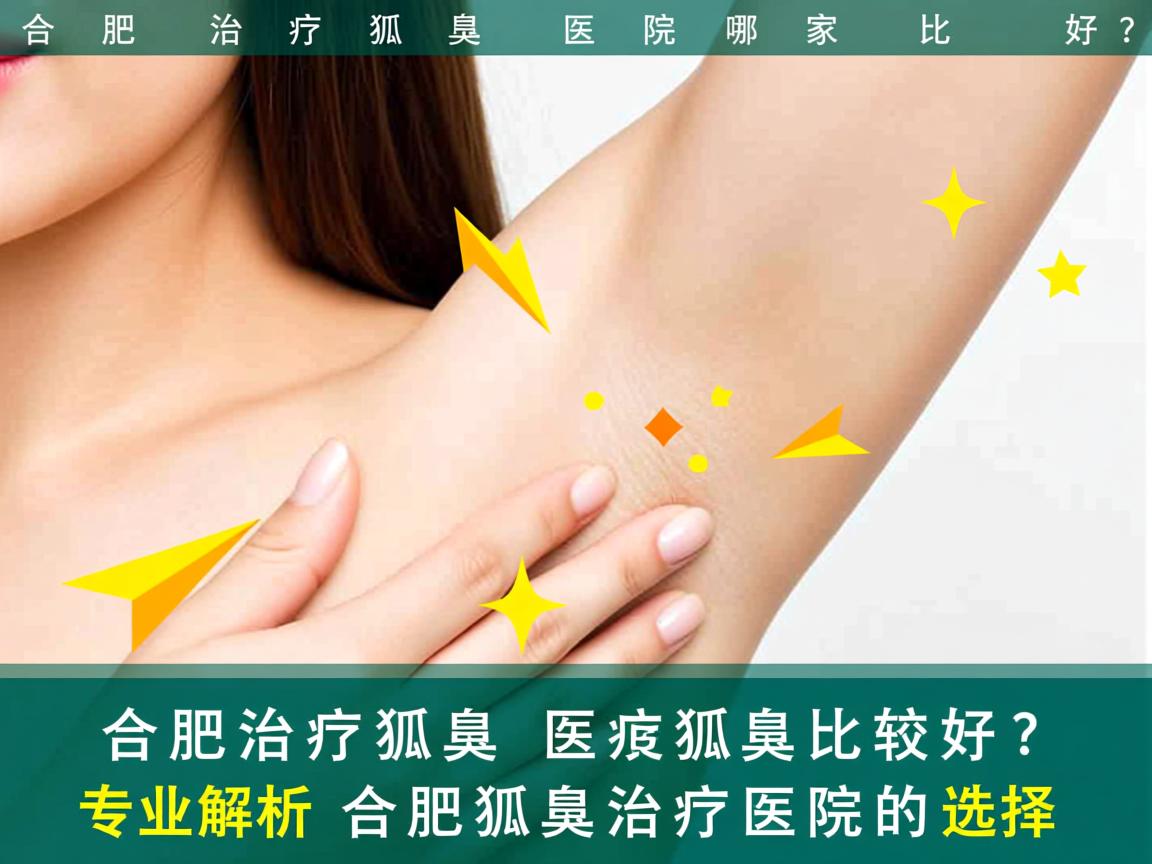 合肥治疗狐臭医院哪家比较好?专业解析合肥狐臭治疗医院的选择 合肥治疗狐臭医院哪家比较好?专业解析合肥狐臭治疗医院的选择