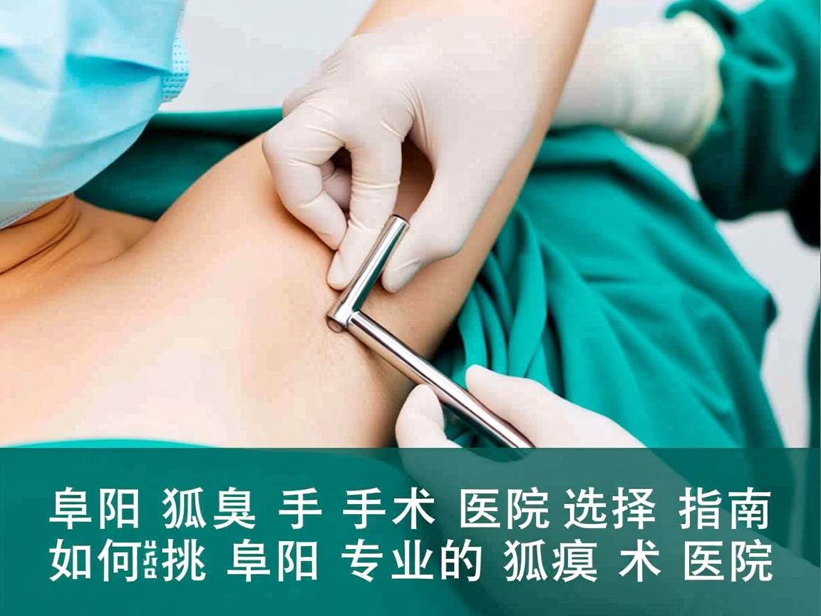 阜阳狐臭手术医院选择指南，如何挑选阜阳专业的狐臭术医院