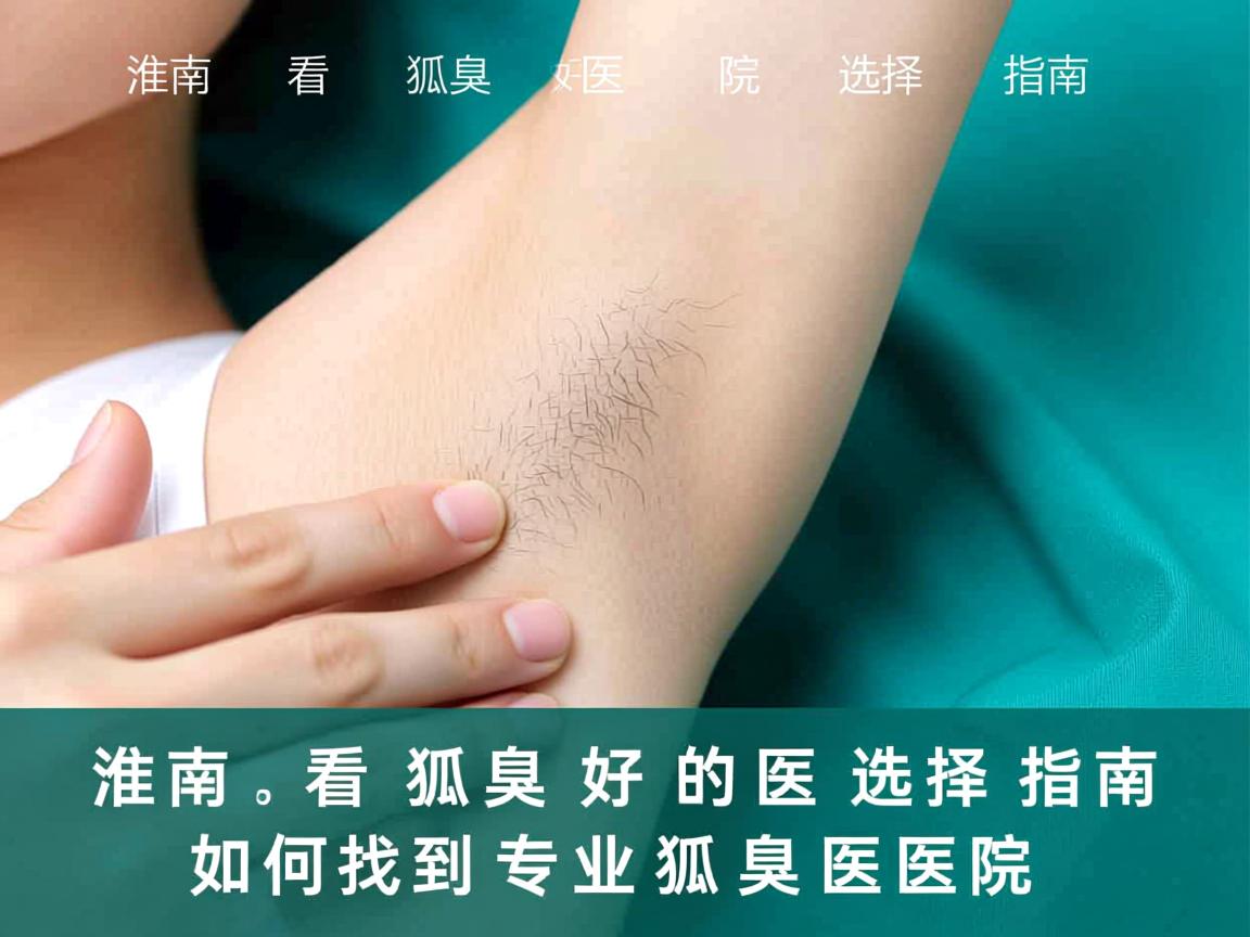 淮南看狐臭好的医院选择指南,如何找到专业狐臭医院 淮南看狐臭好的医院选择指南,如何找到专业狐臭医院