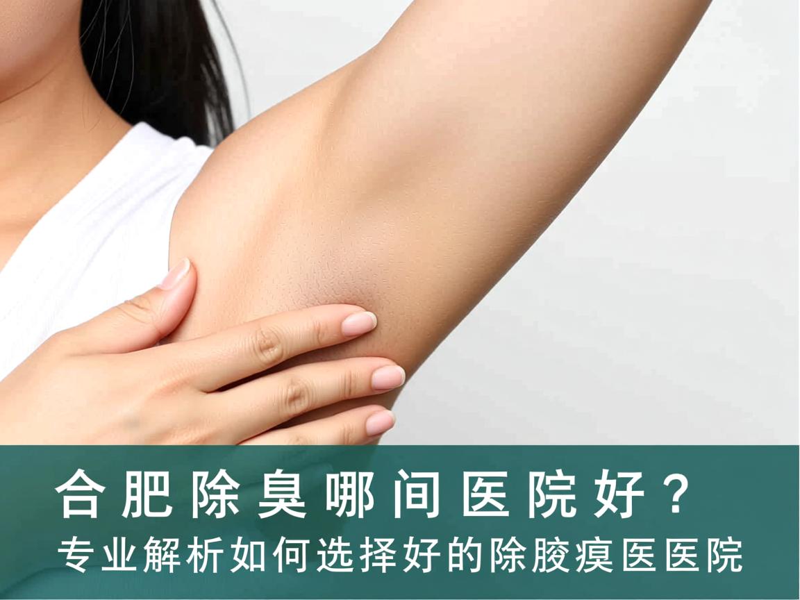 合肥除腋臭哪间医院好?专业解析如何选择好的除腋臭医院 合肥除腋臭哪间医院好?专业解析如何选择好的除腋臭医院