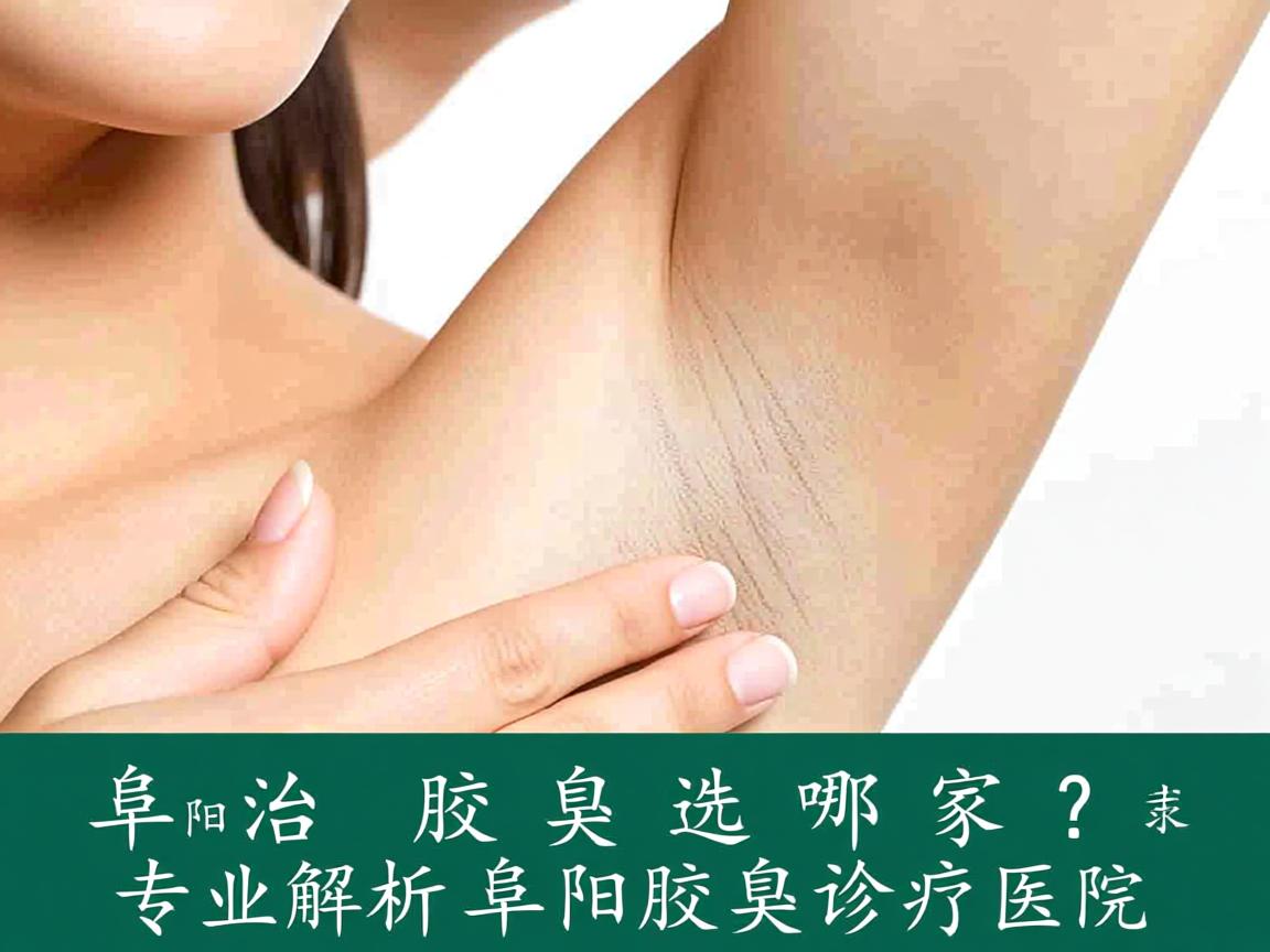 阜阳治疗腋臭选哪家？专业解析阜阳腋臭诊疗医院