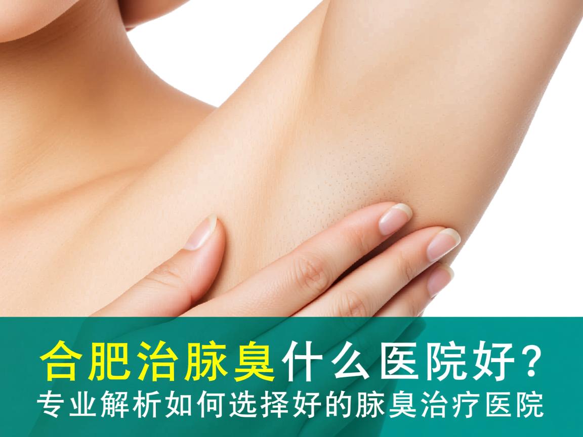 合肥治腋臭什么医院好?专业解析如何选择好的腋臭治疗医院 合肥治腋臭什么医院好?专业解析如何选择好的腋臭治疗医院