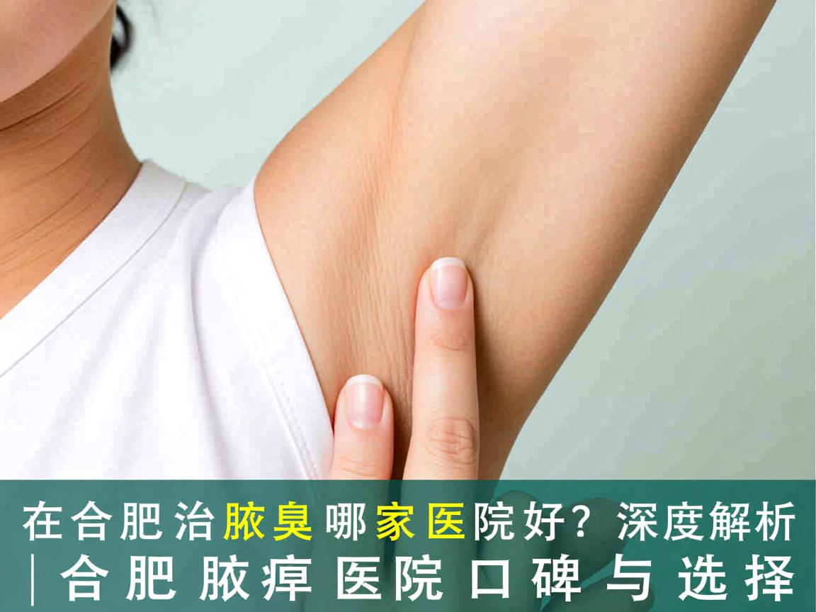 在合肥治腋臭哪家医院好？深度解析合肥腋臭医院口碑与选择