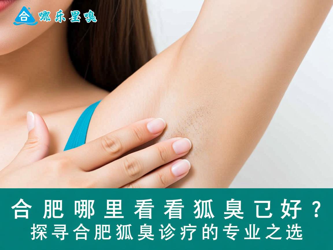 合肥哪里看狐臭好?探寻合肥狐臭诊疗的专业之选 合肥哪里看狐臭好?探寻合肥狐臭诊疗的专业之选