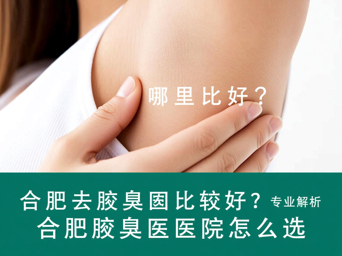 合肥去腋臭哪里比较好?专业解析合肥腋臭医院怎么选 合肥去腋臭哪里比较好?专业解析合肥腋臭医院怎么选
