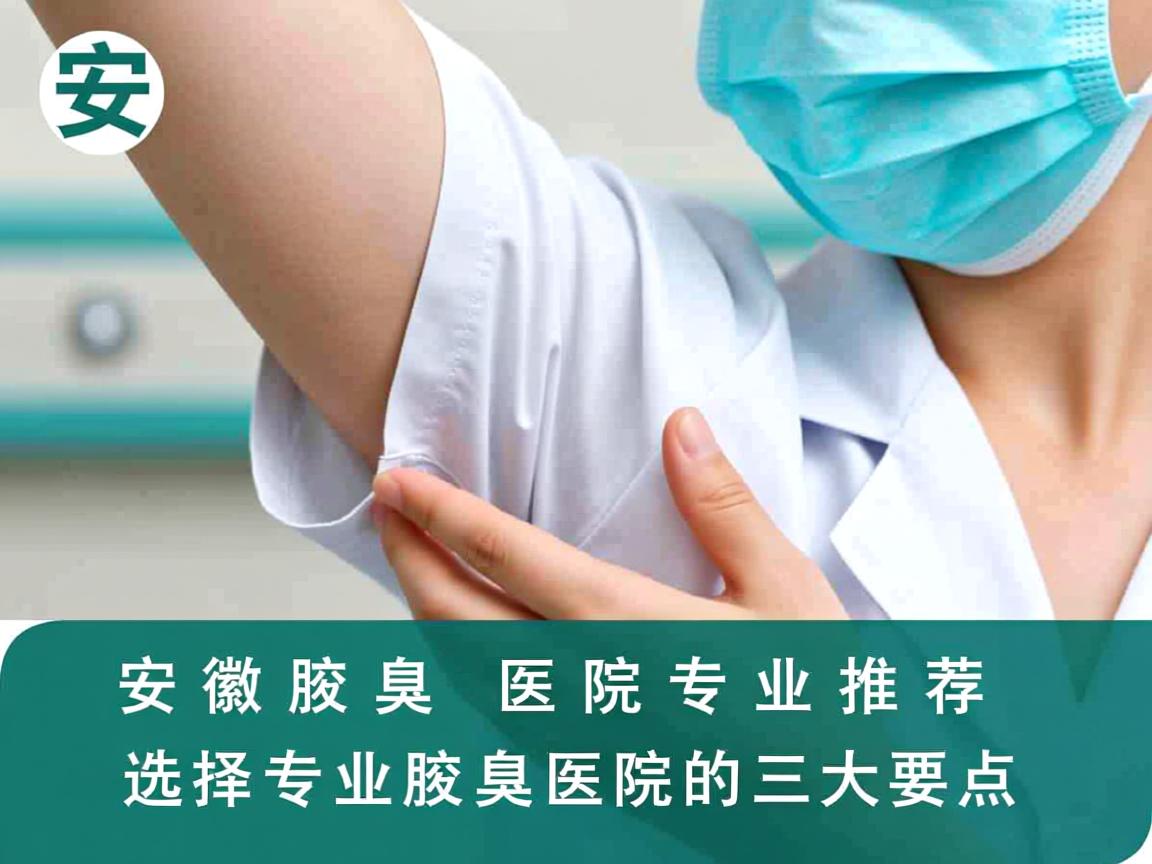 安徽腋臭医院专业推荐,选择专业腋臭医院的三大要点 安徽腋臭医院专业推荐,选择专业腋臭医院的三大要点