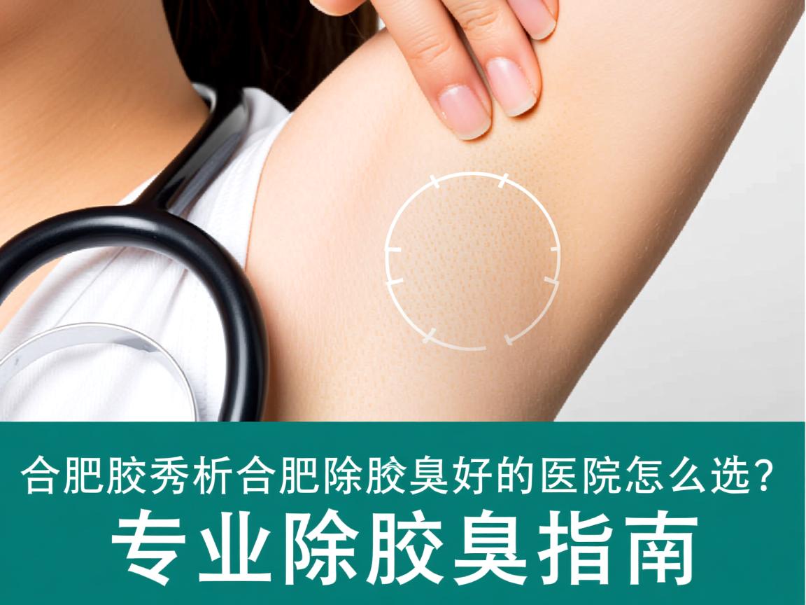 合肥腋秀解析，合肥除腋臭好的医院怎么选？专业除腋臭指南