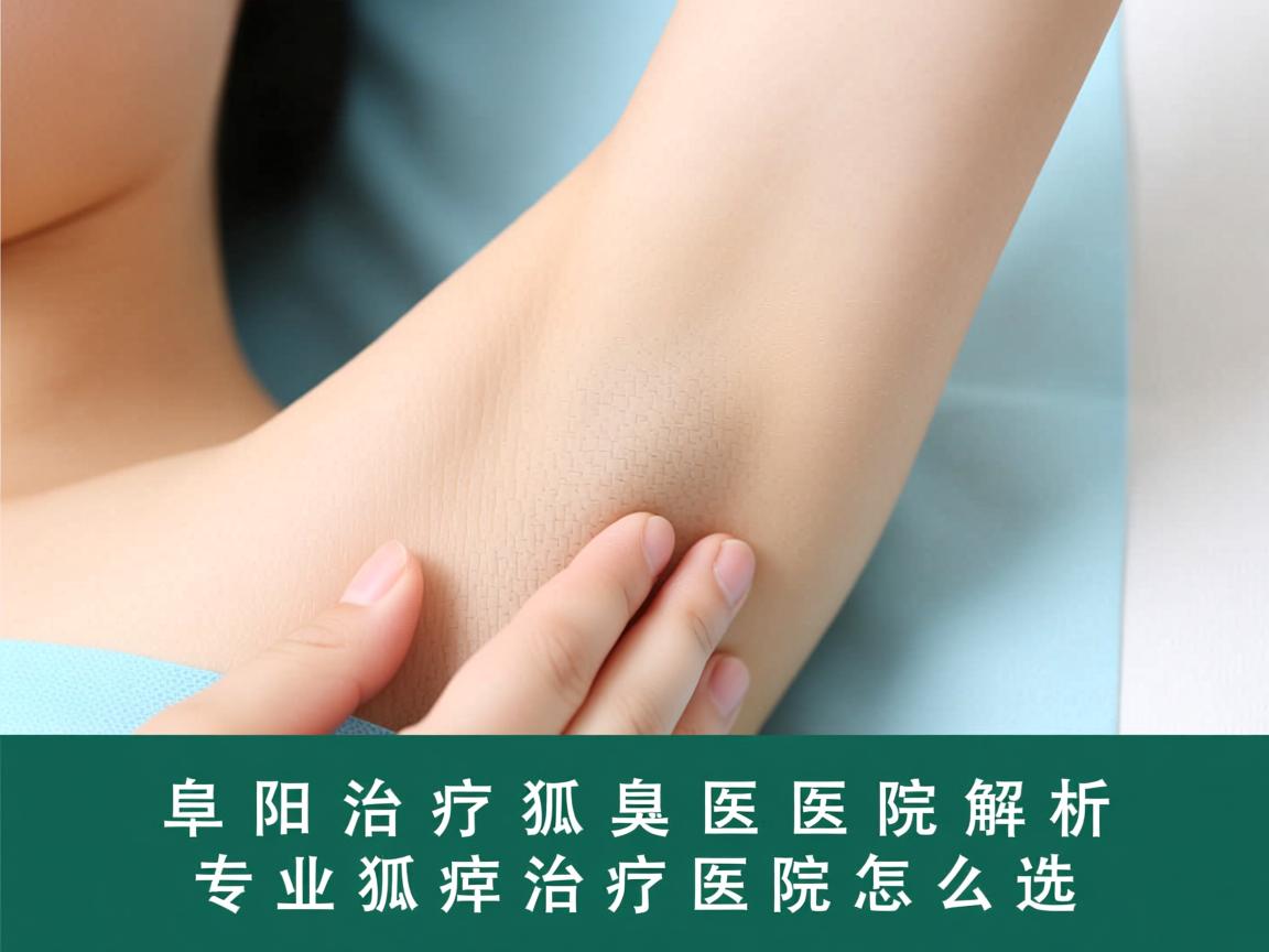 阜阳治疗狐臭医院解析,专业狐臭治疗医院怎么选 阜阳治疗狐臭医院解析,专业狐臭治疗医院怎么选