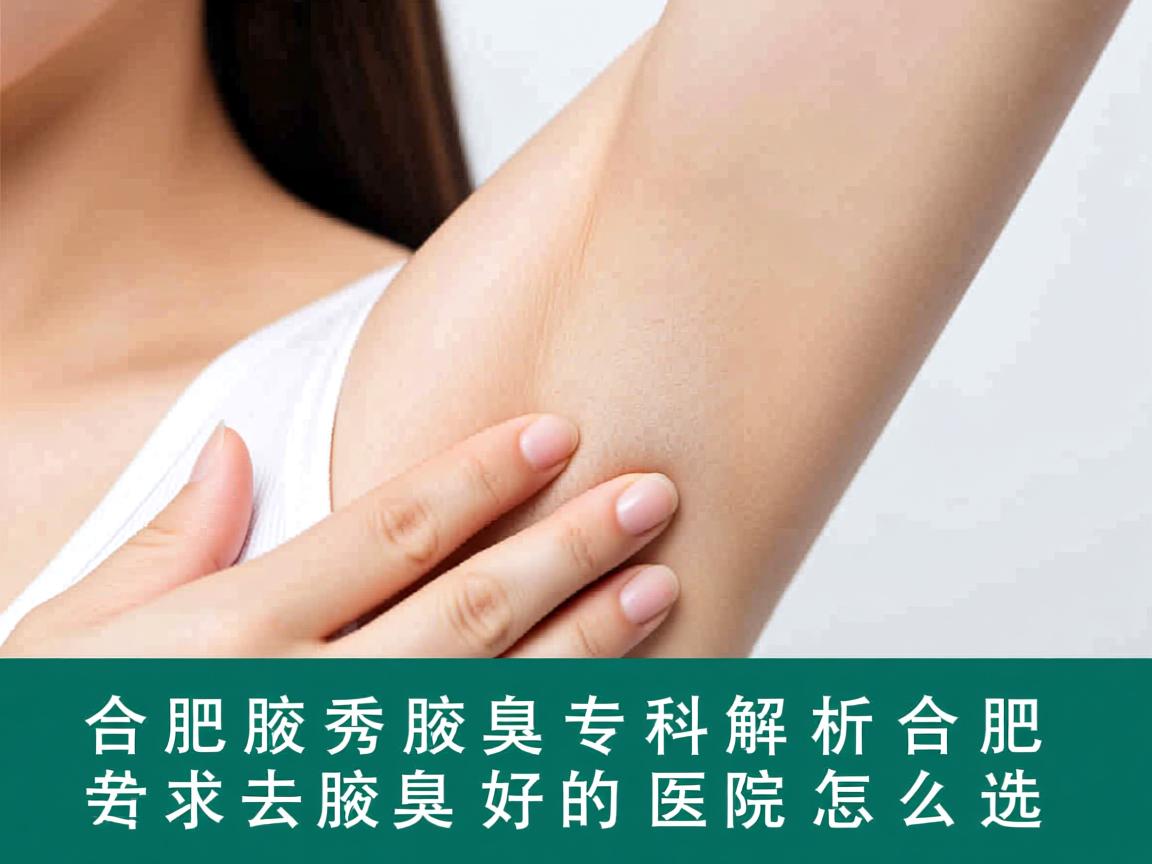 合肥腋秀腋臭专科解析,合肥去腋臭好的医院怎么选 合肥腋秀腋臭专科解析,合肥去腋臭好的医院怎么选