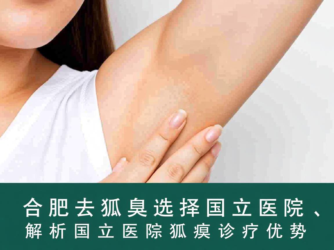 合肥去狐臭选择国立医院，解析国立医院狐臭诊疗优势