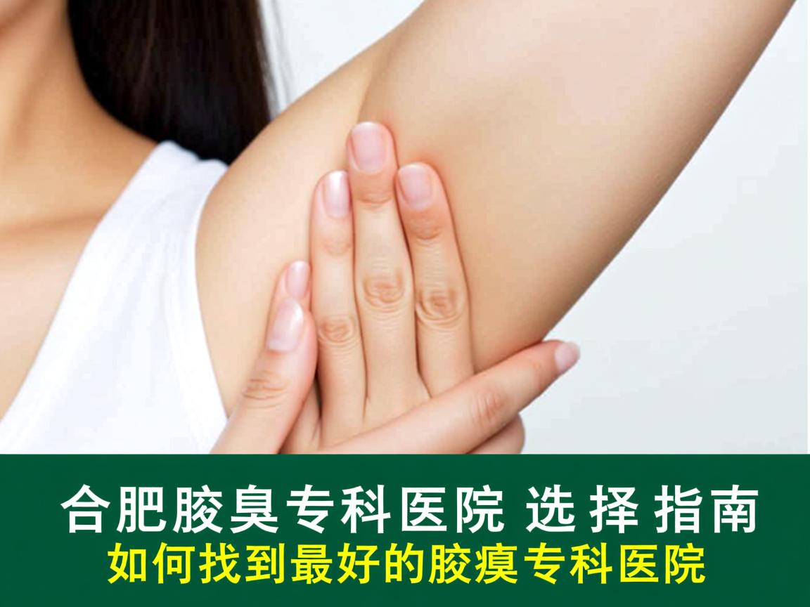 合肥腋臭专科医院选择指南,如何找到最好的腋臭专科医院 合肥腋臭专科医院选择指南,如何找到最好的腋臭专科医院