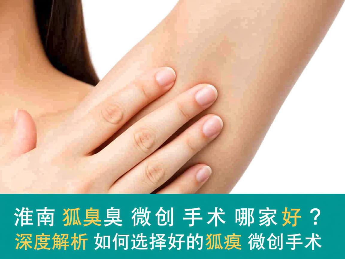 淮南狐臭微创手术哪家好？深度解析如何选择好的狐臭微创手术