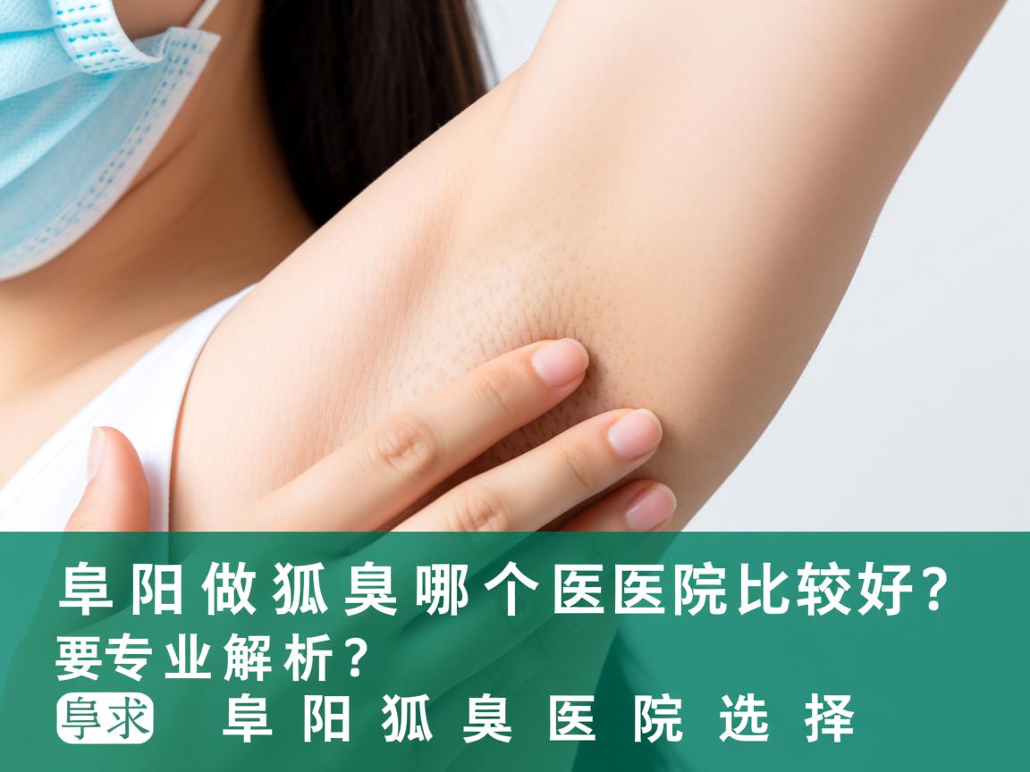 阜阳做狐臭哪个医院比较好?专业解析阜阳狐臭医院选择 阜阳做狐臭哪个医院比较好?专业解析阜阳狐臭医院选择
