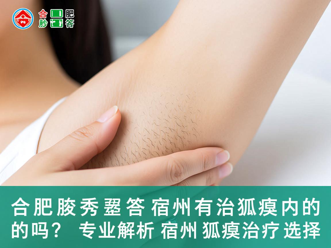 合肥腋秀解答，宿州有治狐臭的吗？专业解析宿州狐臭治疗选择