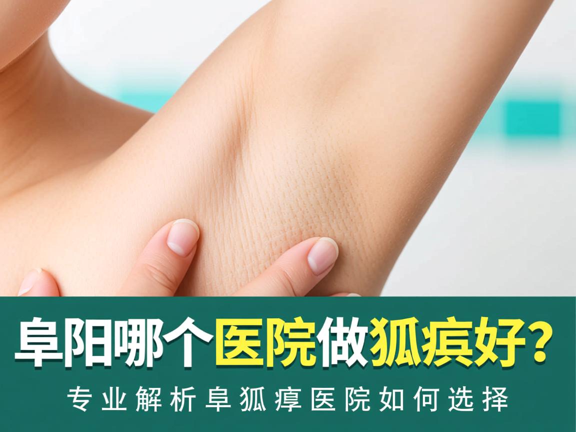 阜阳哪个医院做狐臭好?专业解析阜阳狐臭医院如何选择 阜阳哪个医院做狐臭好?专业解析阜阳狐臭医院如何选择