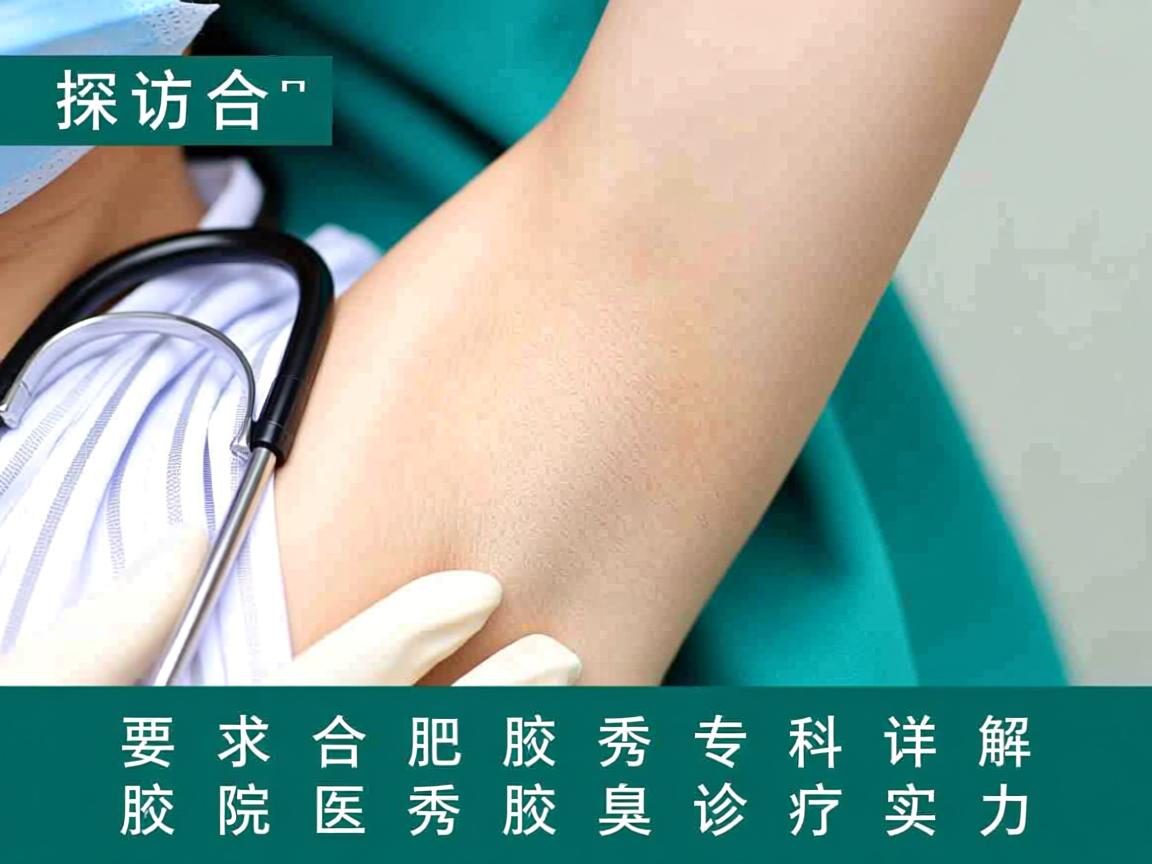 探访合肥腋秀腋臭专科，详解合肥腋秀医院腋臭诊疗实力
