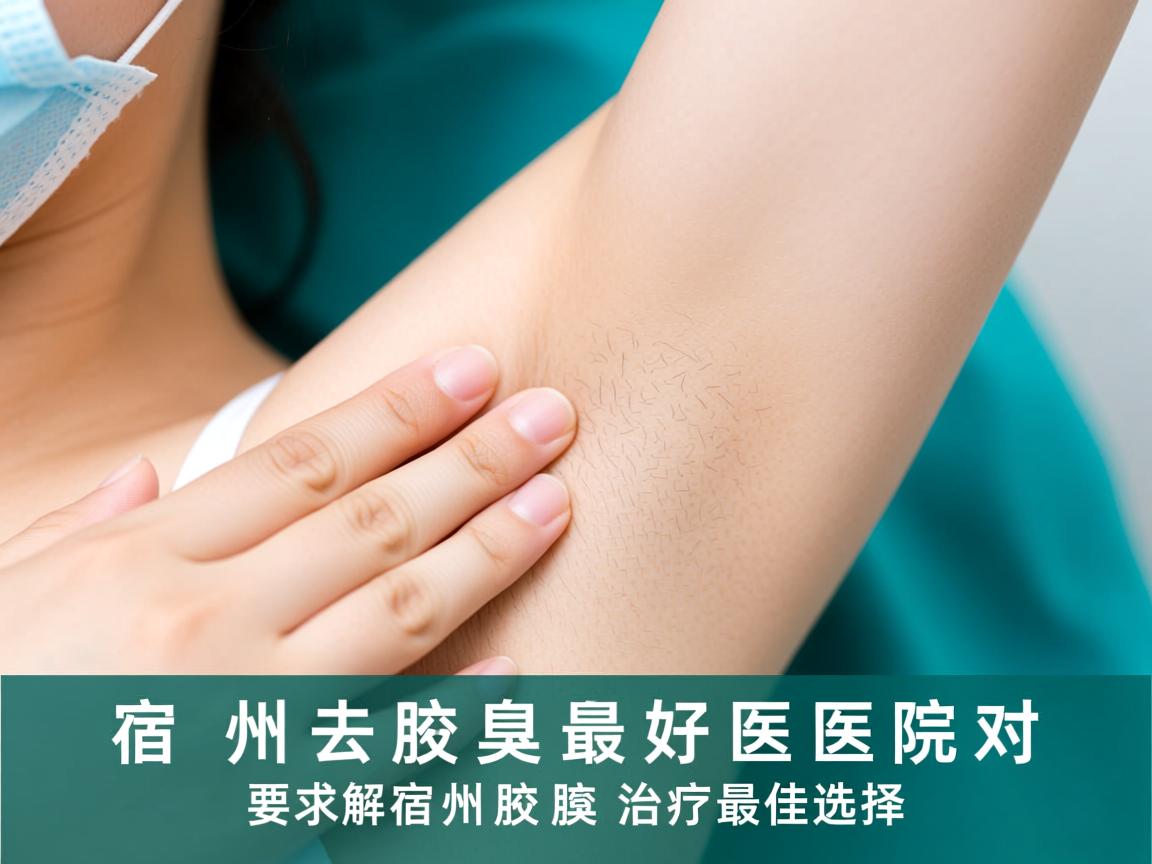 宿州去腋臭最好医院对比,详解宿州腋臭治疗最佳选择 宿州去腋臭最好医院对比,详解宿州腋臭治疗最佳选择