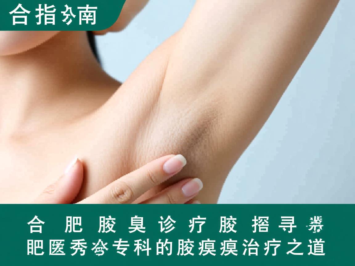 合肥腋臭诊疗指南，探寻合肥腋秀专科的腋臭治疗之道