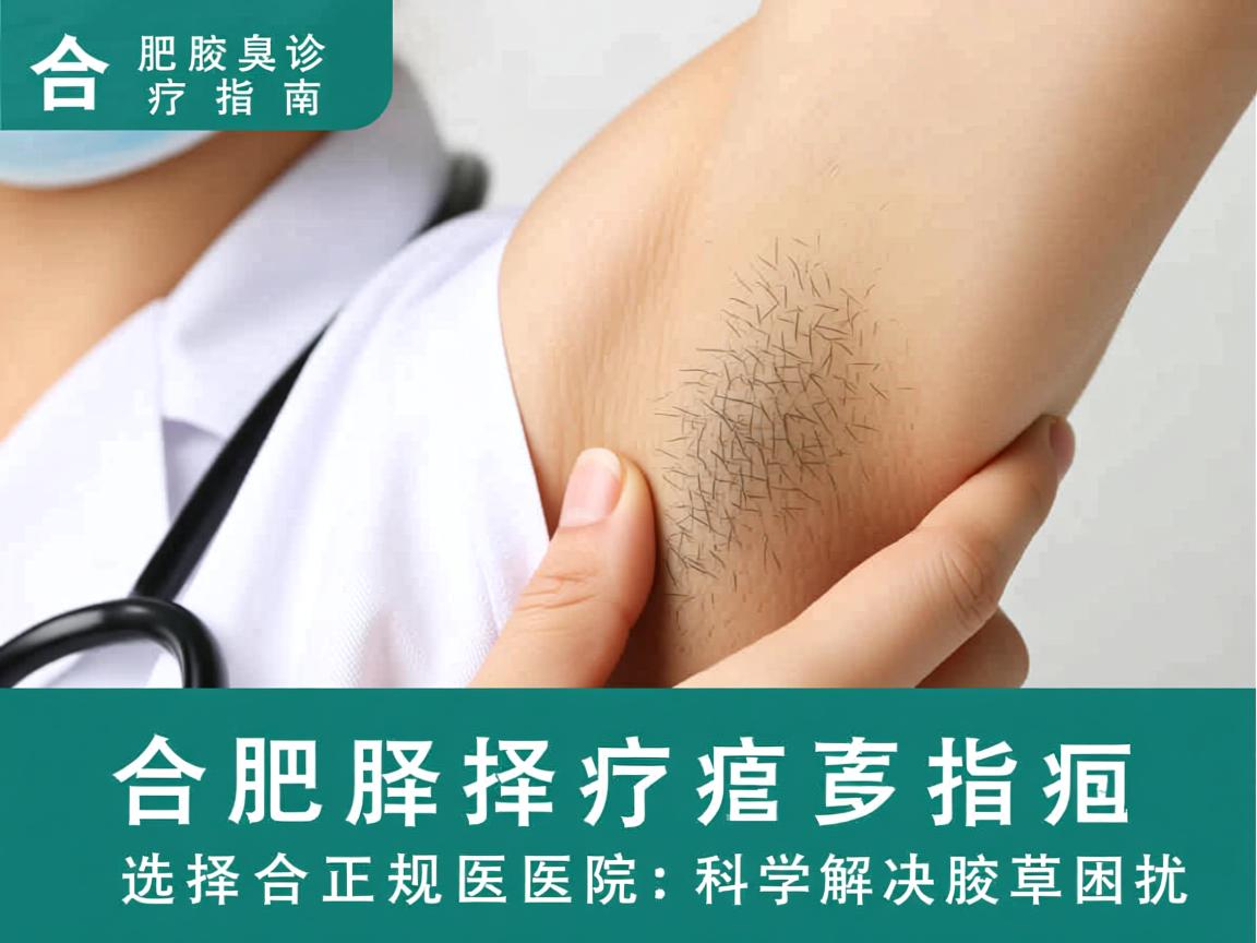 合肥腋臭诊疗指南，选择合肥正规医院，科学解决腋臭困扰