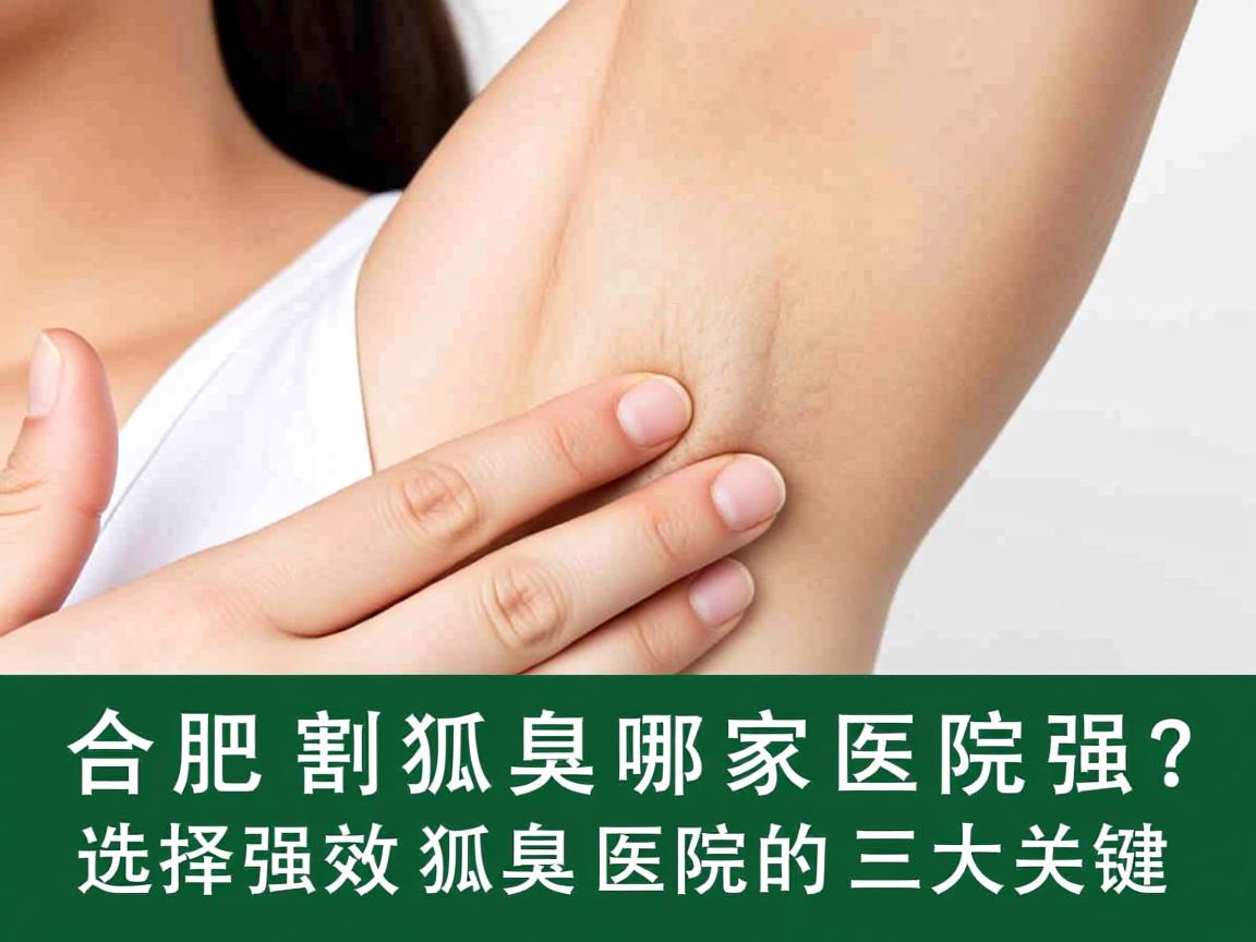 合肥割狐臭哪家医院强？选择强效狐臭医院的三大关键
