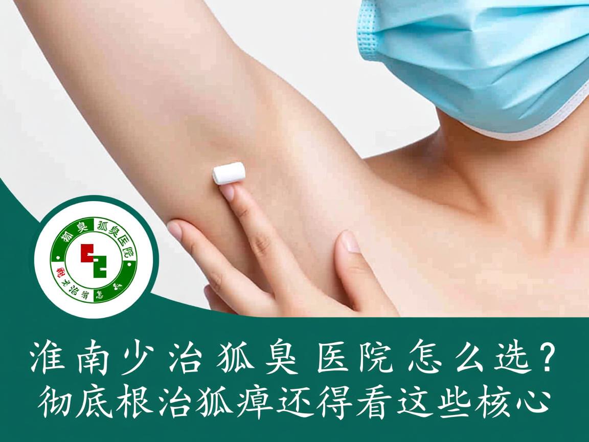 淮南治狐臭医院怎么选?彻底根治狐臭还得看这些核心 淮南治狐臭医院怎么选?彻底根治狐臭还得看这些核心