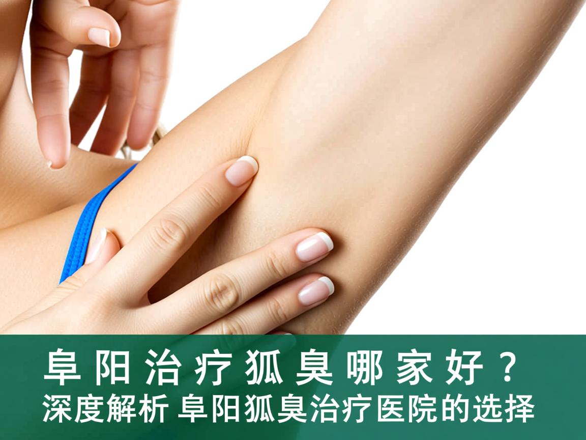 阜阳治疗狐臭哪家好？深度解析阜阳狐臭治疗医院的选择