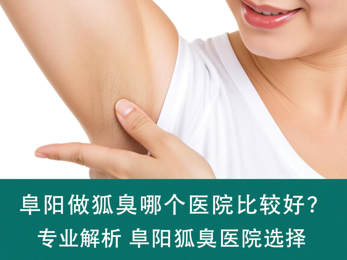 阜阳做狐臭哪个医院比较好？专业解析阜阳狐臭医院选择