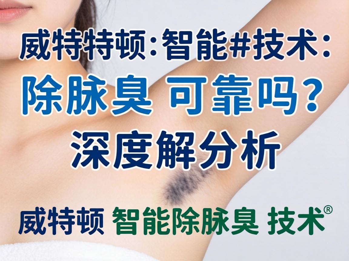 威特顿智能技术除腋臭可靠吗？深度解析威特顿智能除腋臭技术