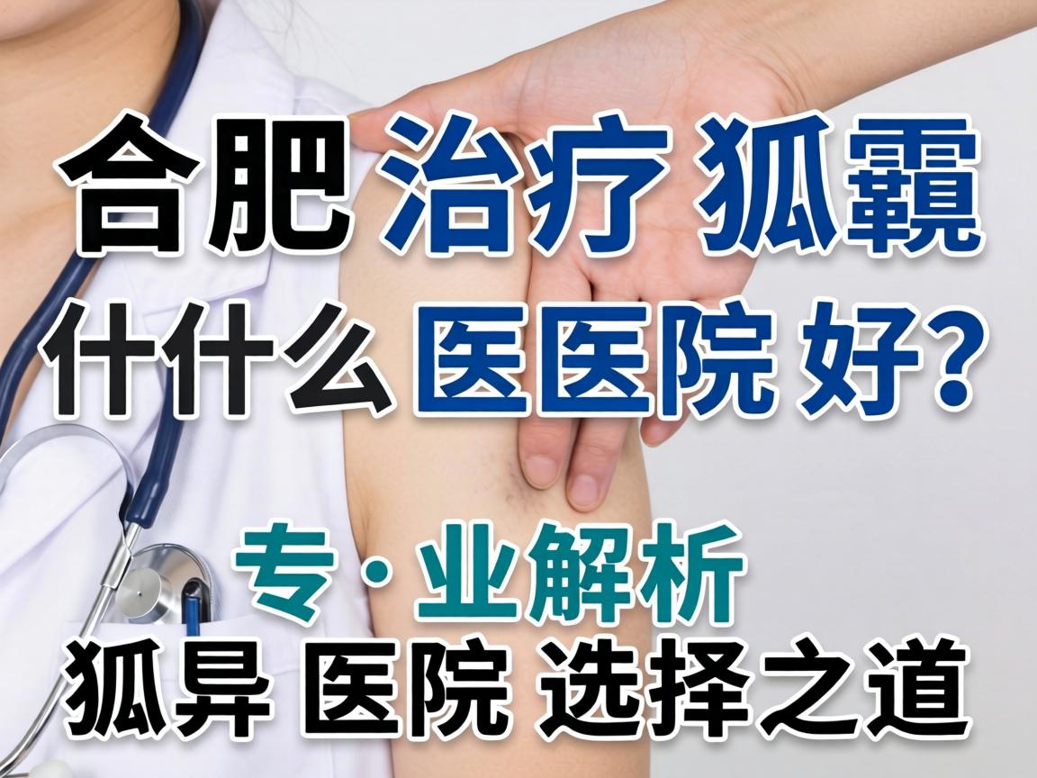 合肥治疗狐臭什么医院好？专业解析狐臭医院选择之道