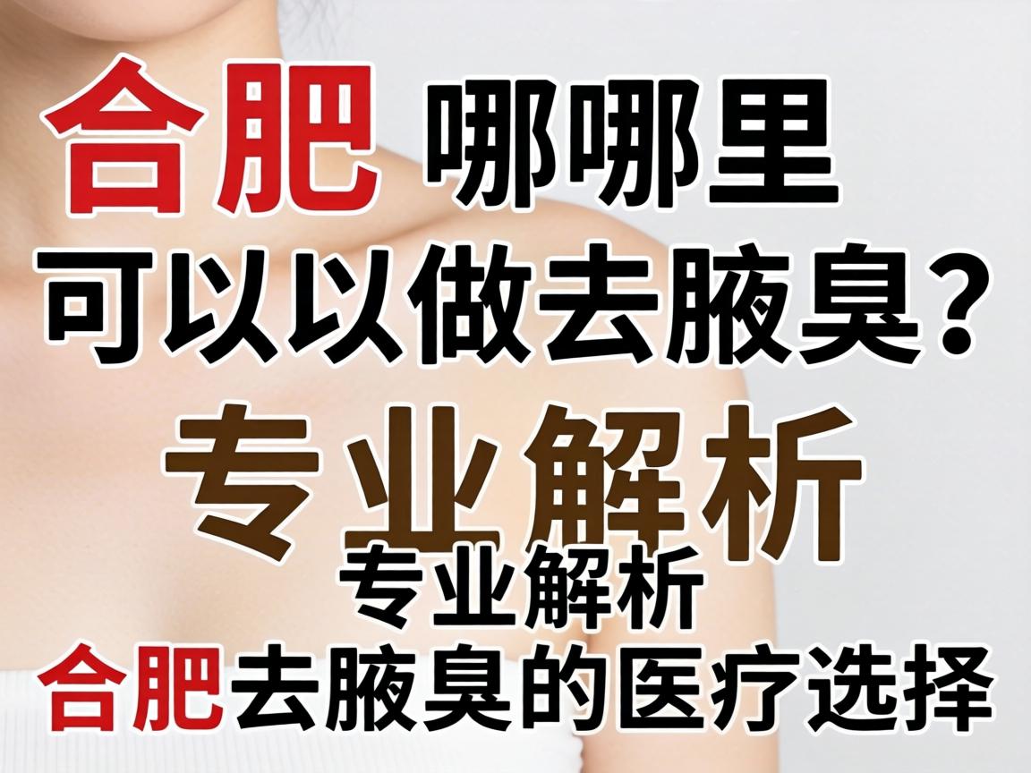 合肥哪里可以做去腋臭？专业解析合肥去腋臭的医疗选择