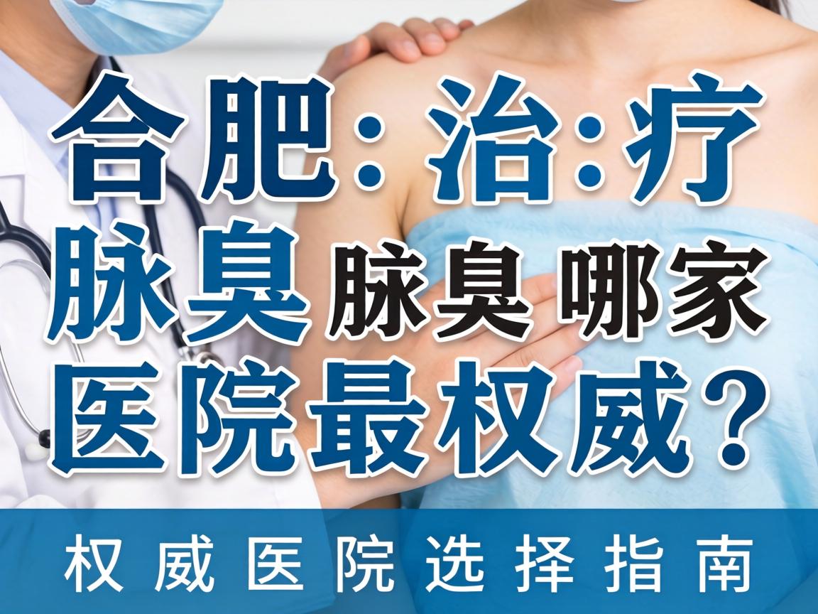 合肥治疗腋臭哪家医院最权威？权威医院选择指南