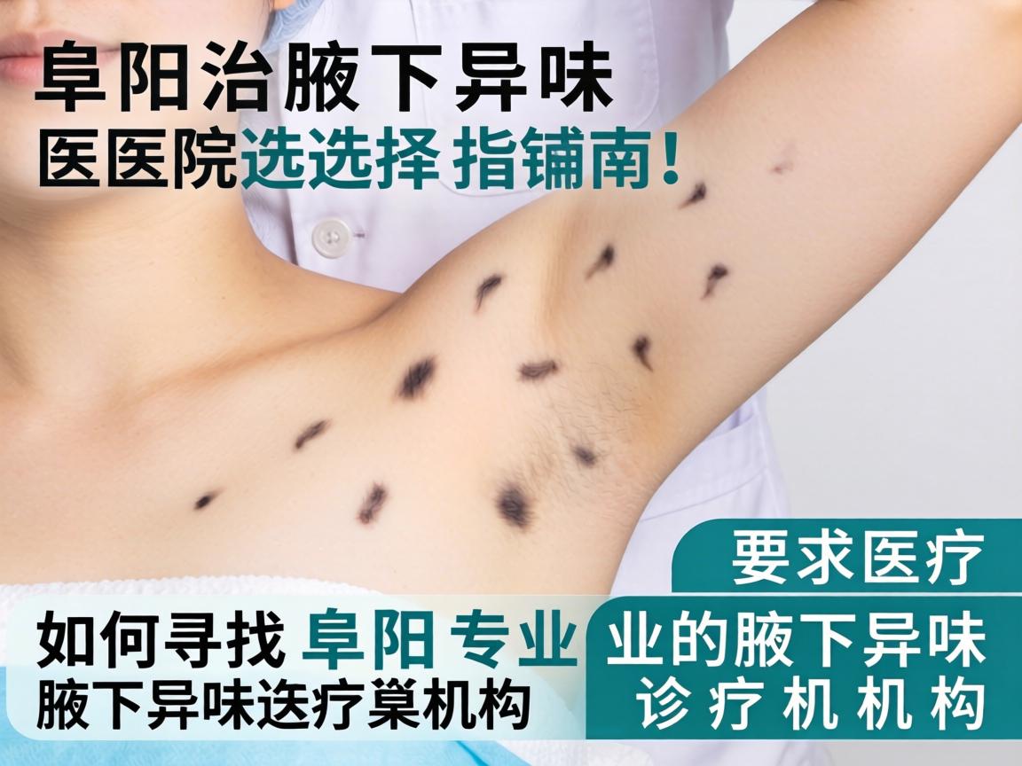 阜阳治疗腋下异味医院选择指南，如何寻找阜阳专业的腋下异味诊疗机构