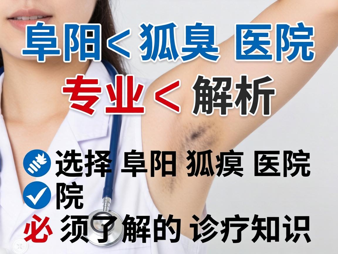 阜阳狐臭医院专业解析，选择阜阳狐臭医院必须了解的诊疗知识