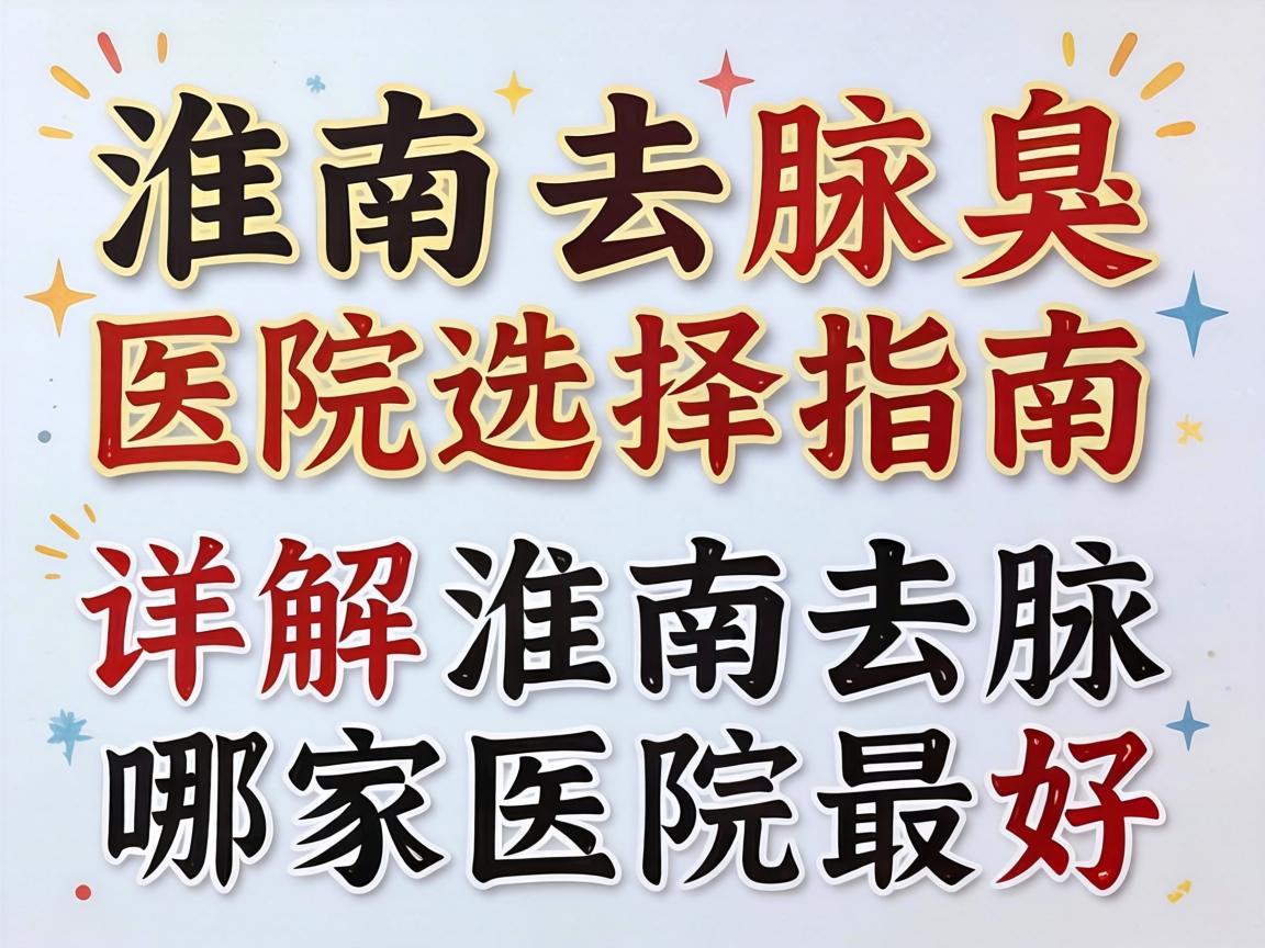 淮南去腋臭医院选择指南，详解淮南去腋臭哪家医院最好