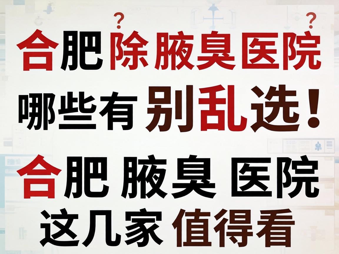 合肥除腋臭医院有哪些？别乱选！合肥腋臭医院这几家值得看