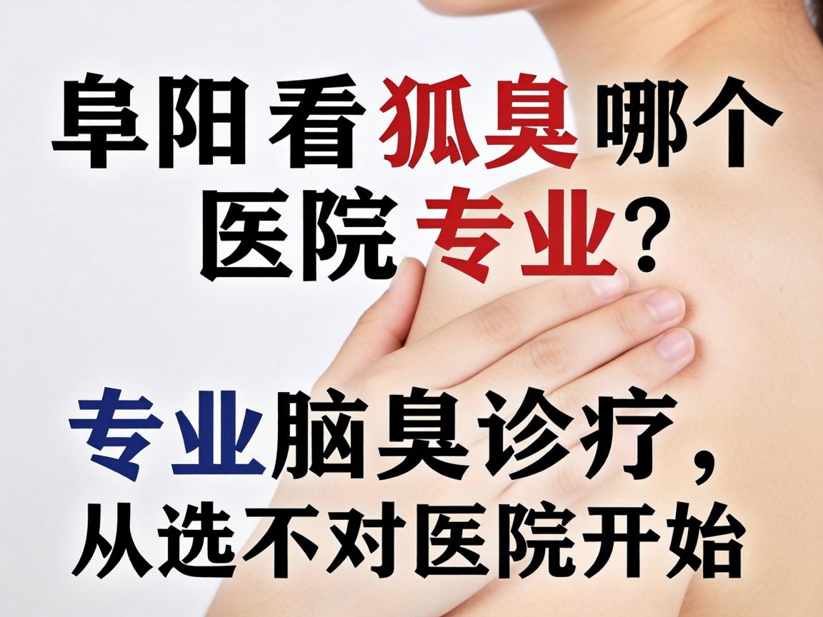 阜阳看狐臭哪个医院专业？专业腋臭诊疗，从选对医院开始