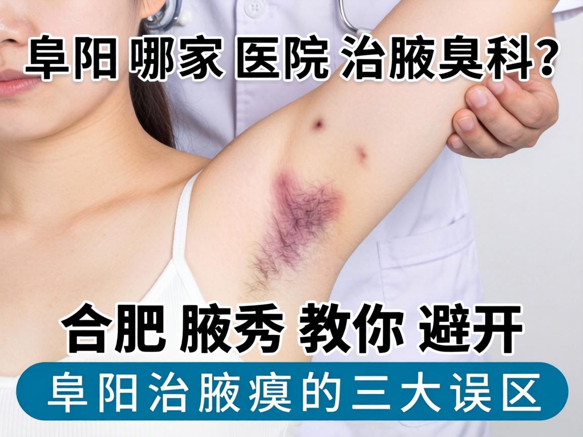 阜阳哪家医院治腋臭科？合肥腋秀教你避开阜阳治腋臭的三大误区